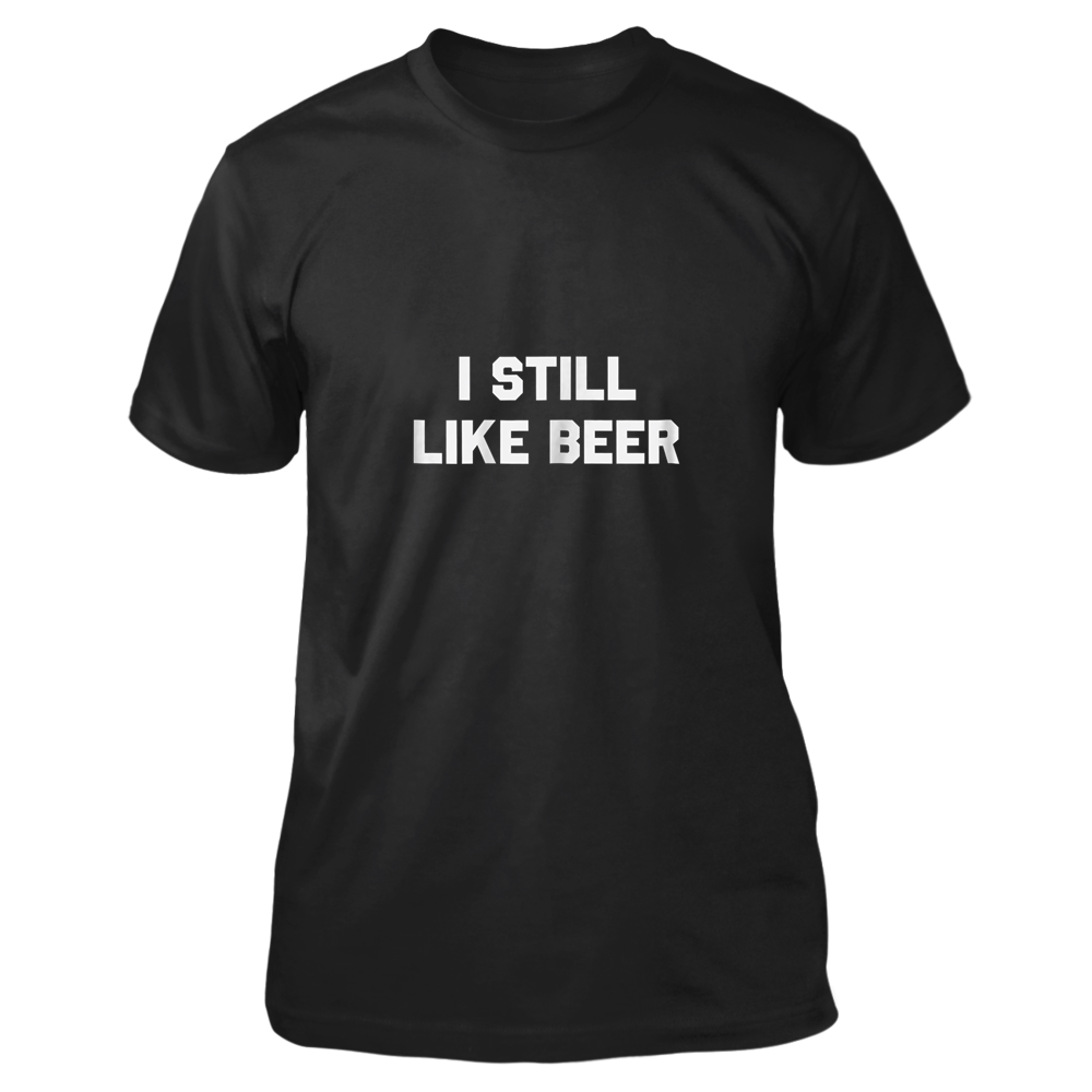 Find I Still Like Beer Funny Political Humor T Shirts