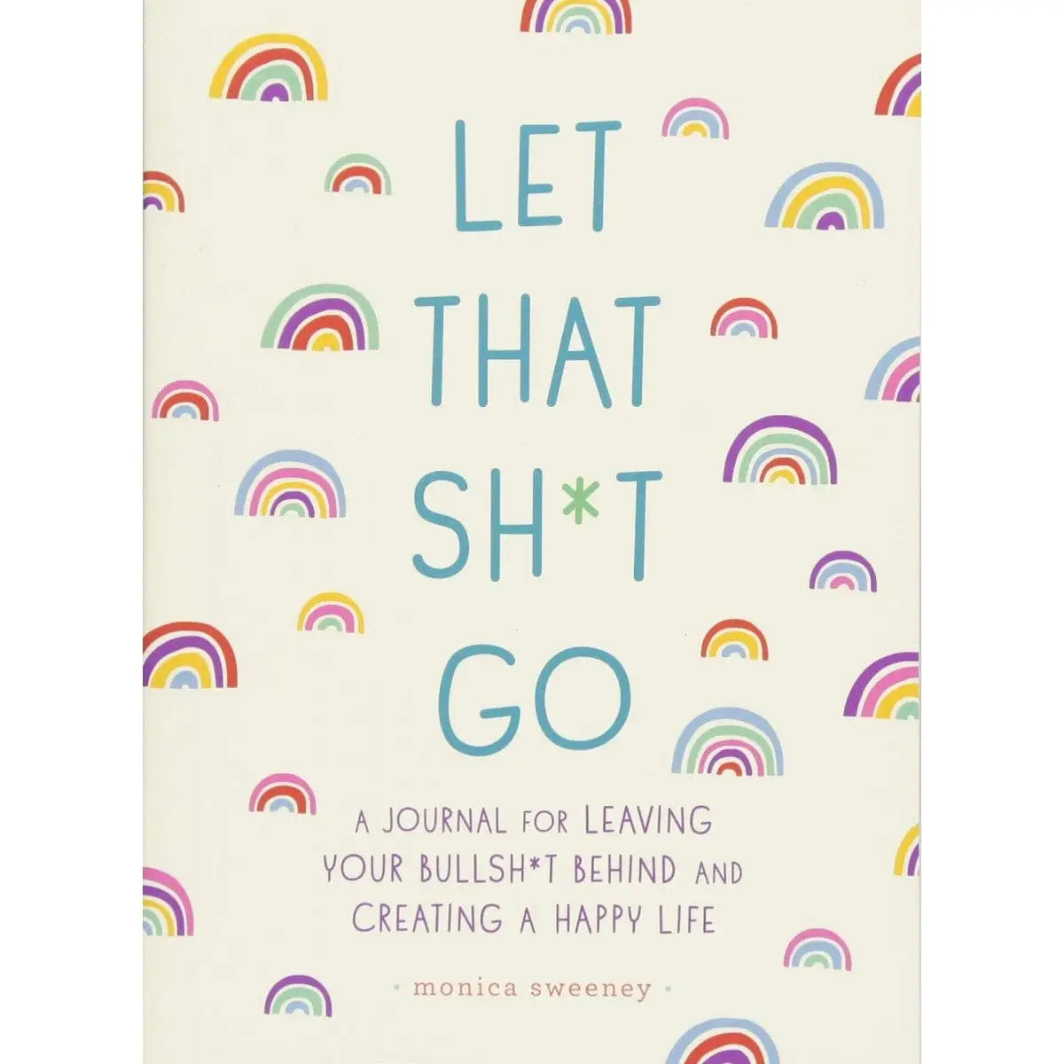 Let That Sh*t Go: A Journal For Leaving Your Bullshit Behind & Creating a Happy Life