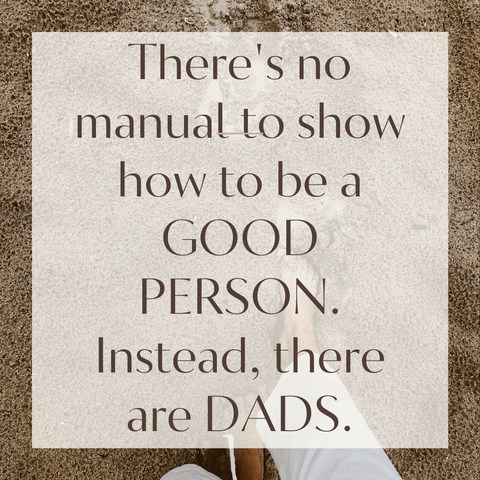 Fathers day quote and message ideas. There's no manual to show how to be a GOOD PERSON, Instead, there are DADS.