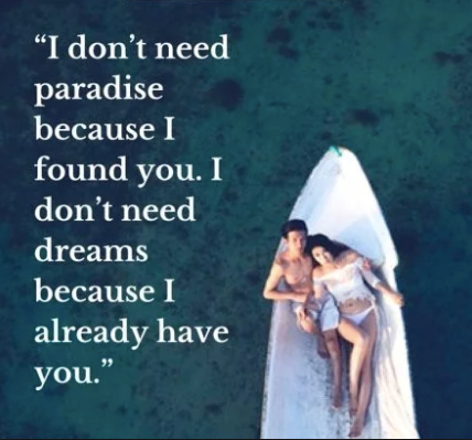  "I don't need paradise because I found you. I don't need dreams because I already have you."