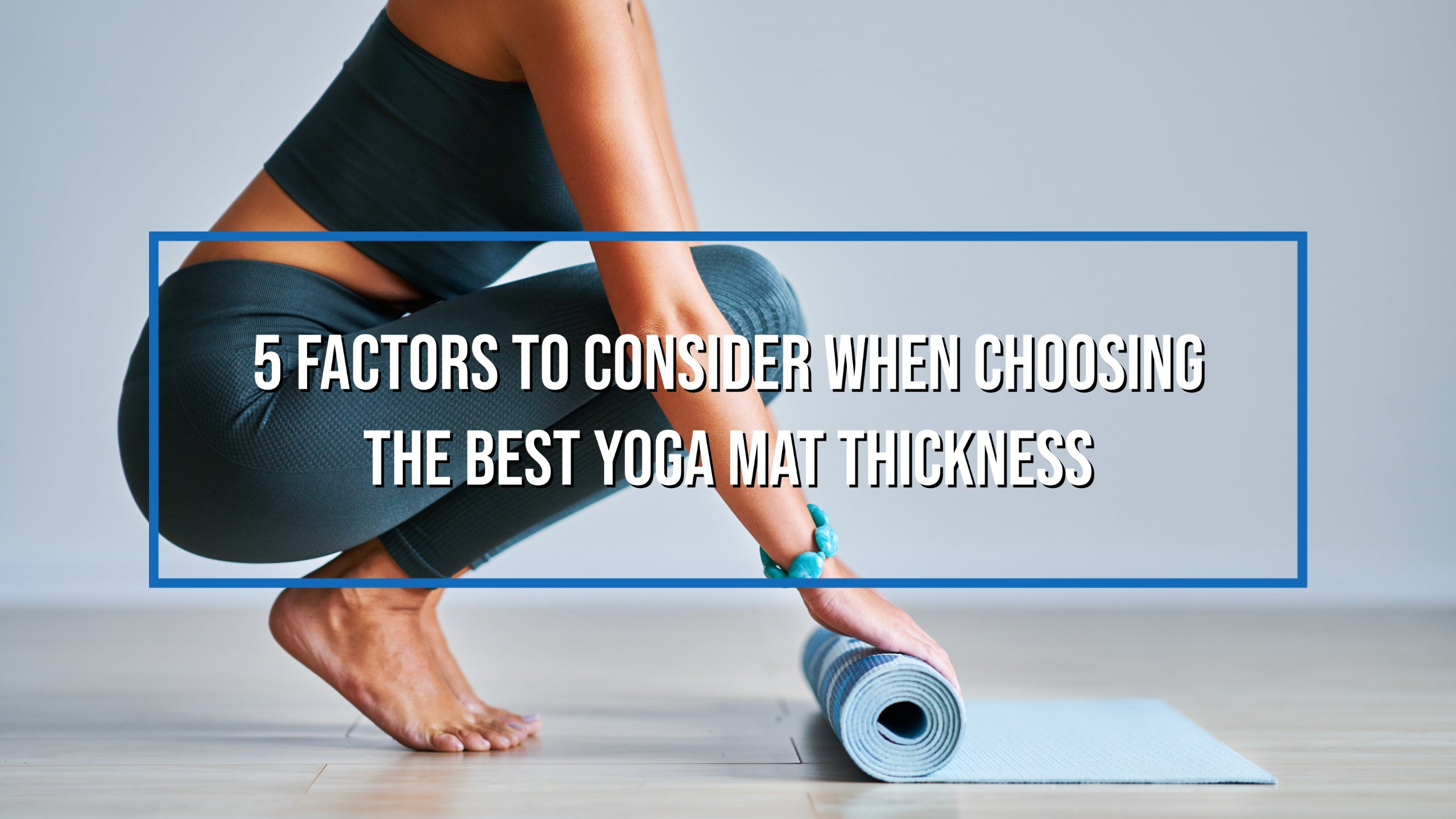 5 Factors to Consider When Choosing the Best Yoga Mat Thickness