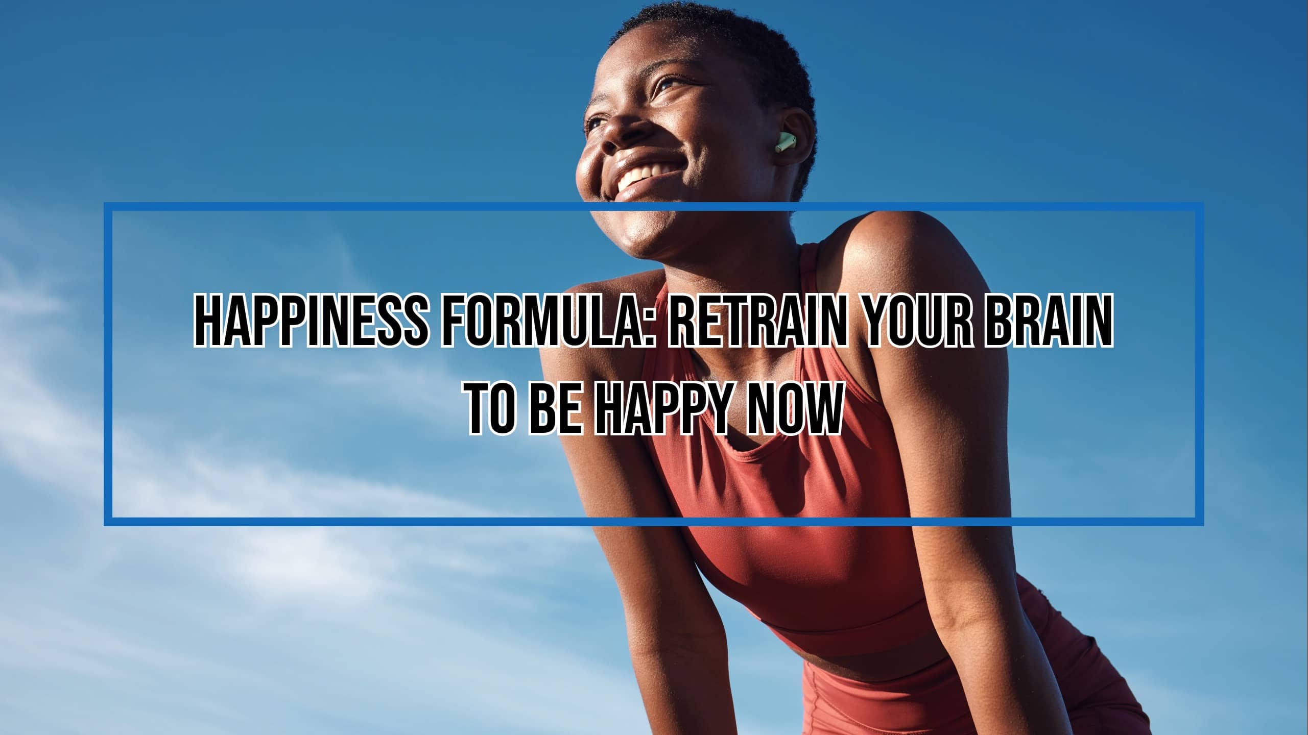 Happiness Formula: Retrain Your Brain to Be Happy Now