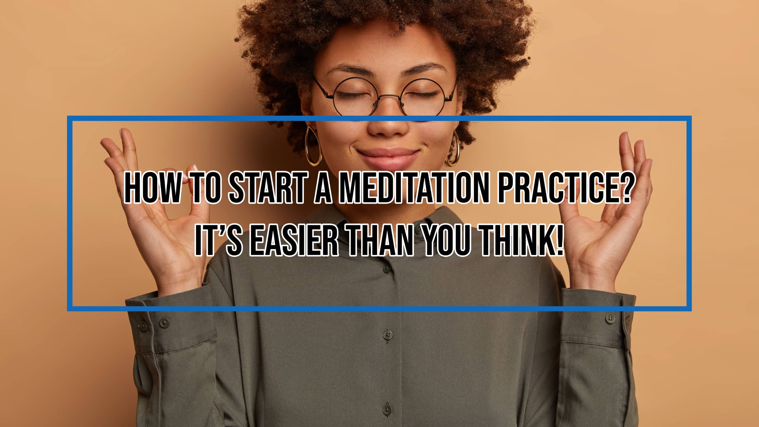 How To Start A Meditation Practice? It's Easier Than You Think!