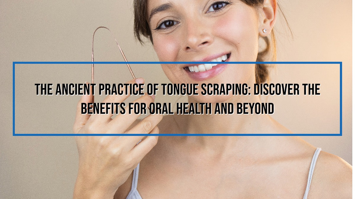 The Ancient Practice of Tongue Scraping: Discover the Benefits for Oral Health and Beyond