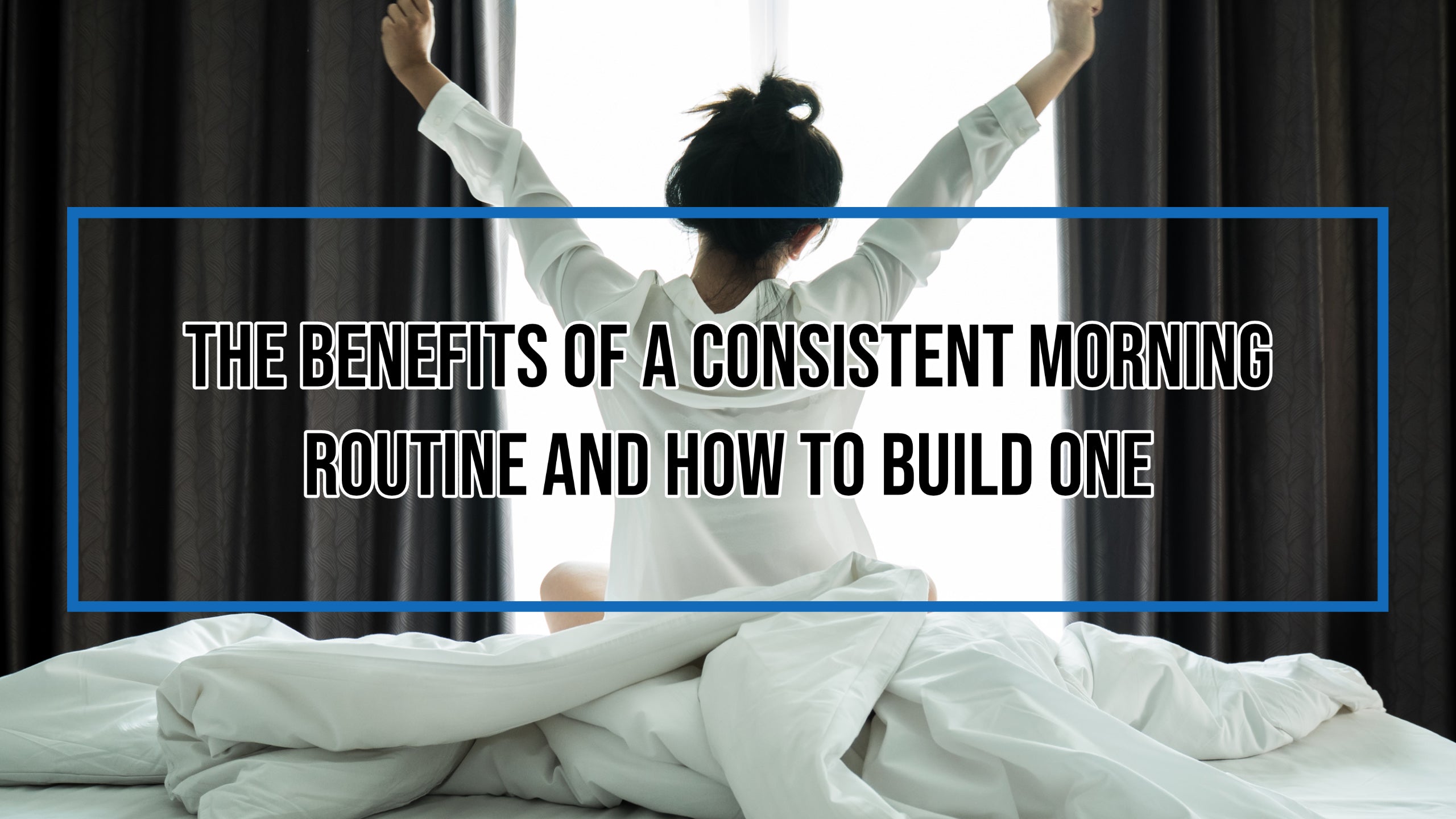 The Benefits Of A Consistent Morning Routine And How to Build One