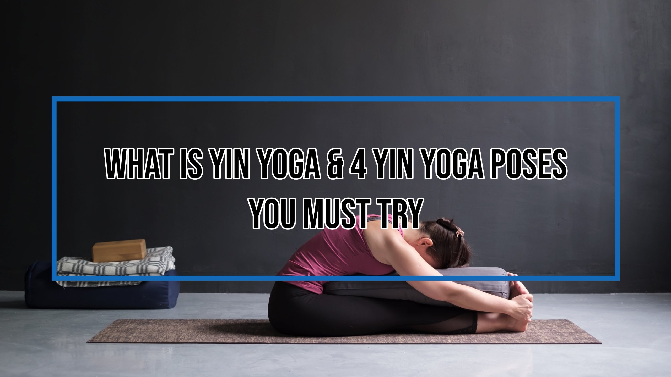 What Is Yin Yoga & 4 Yin Yoga Poses You Must Try
