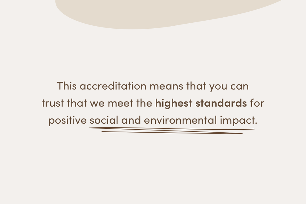 This accreditation means that you can trust that we meet the highest standards for positive social and environmental impact.