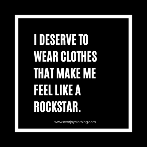 I deserve to wear clothes that make me feel like a rockstar.