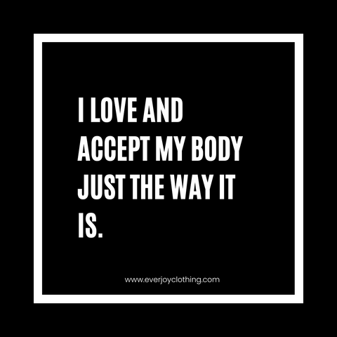 I love and accept my body just the way it is.