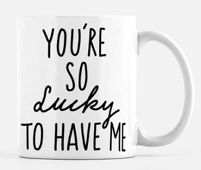 You're So Lucky to Have Me coffee mug