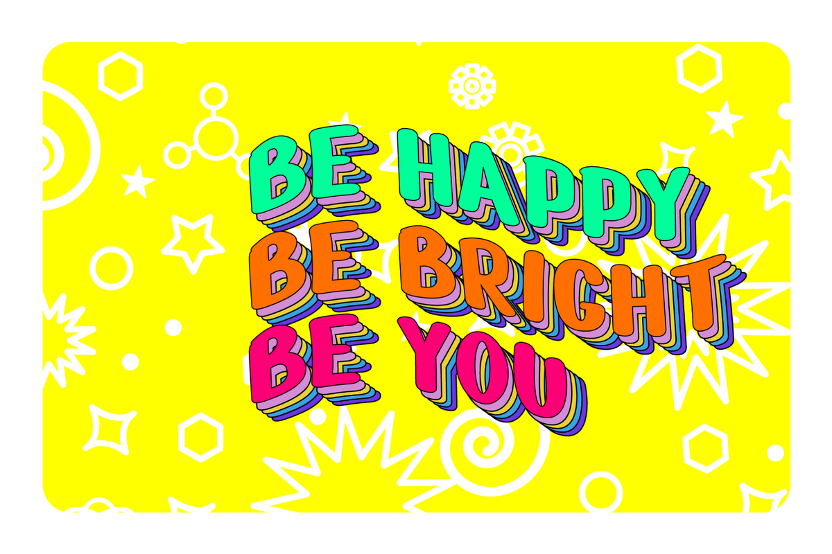 Be bright. Be happy. Be you.