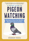 A Pocket Guide to Pigeon Watching Getting to Know the World's Most Misunderstood Bird by Rosemary Mosco