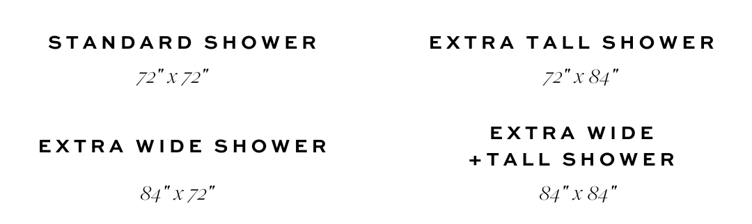 Measurements of a standard shower being 72” x 72”, an extra tall shower being 72” x  84”, an extra wide shower being 84” x 72”, and an extra wide + tall shower being 84” x 84”