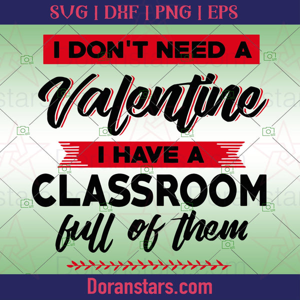 Download I Dont Need A Valentine I Have A Classroom Full Of Them Svg Teachers Doranstars