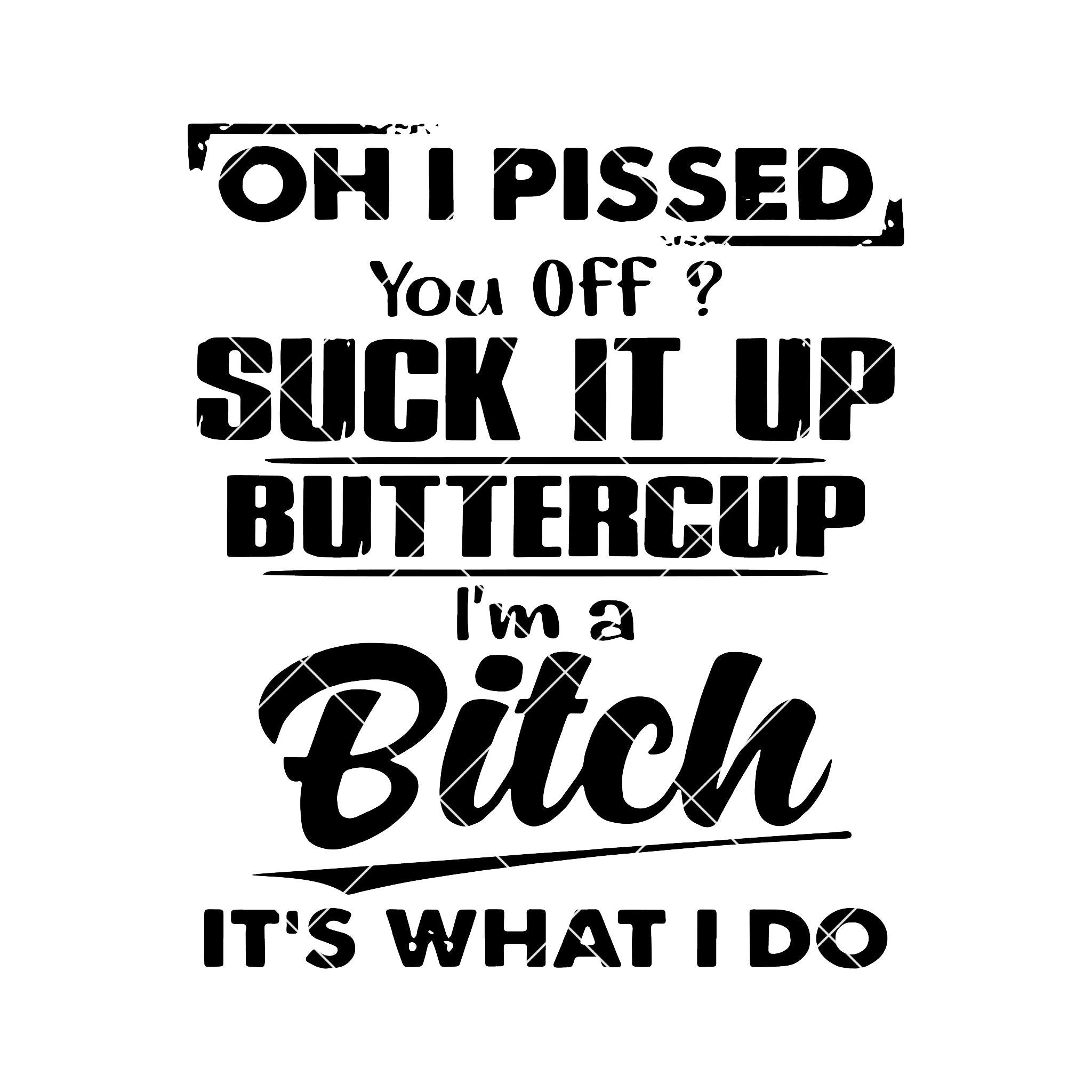 Oh I Pissed-You Off? Suck It Up Buttercup-I'm Bitch Digital Cut Files ...