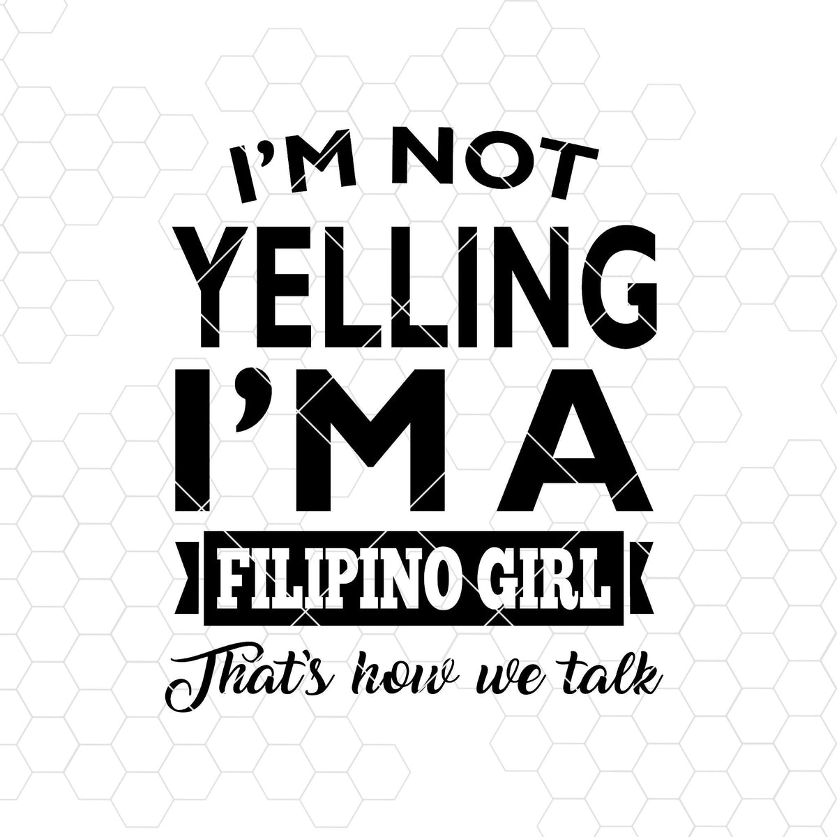 I M Not Yelling I M A Filipino Girl That S Now We Talk Digital Cut Files Svg Dxf Eps Png