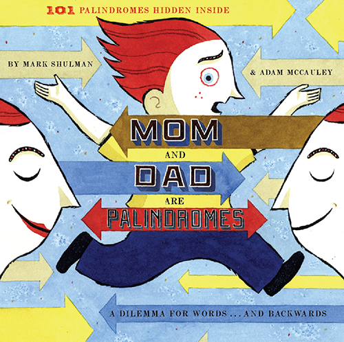 Mom and Dad are Palindromes by Mark Shulman with illustrations by Adam McCauley and design by Cynthia Wigginton