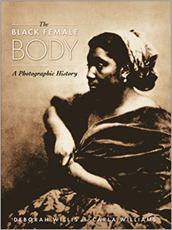 The Black Female Body: A Photographic History, by Deborah Willis and Carla Williams