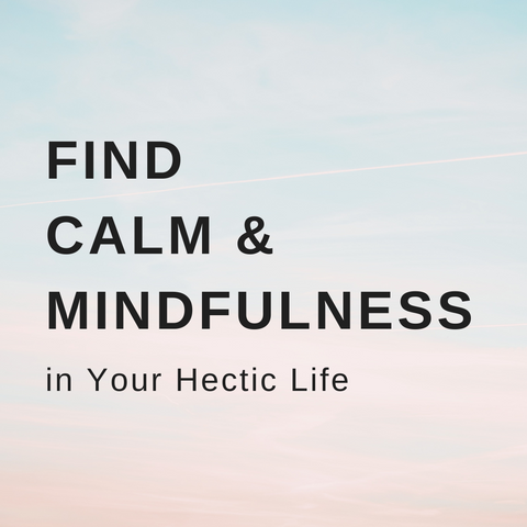 find calm & mindfulness in your hectic life