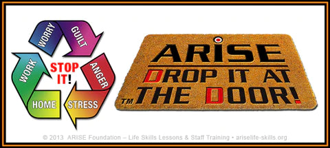 ARISE Drop it at the Door: Leave the stress, worry, fears, and anxiety collected from dealing with the day’s events at the door