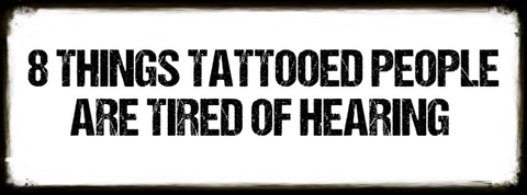 8 Things Tattooed People Are Tired of Hearing