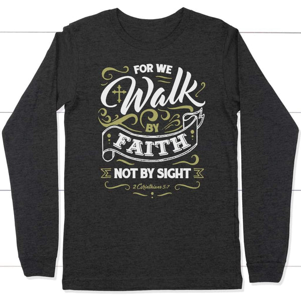 For We Walk by Faith Not by Sight 2 Corinthians 5:7 Long Sleeve Tshirt ...