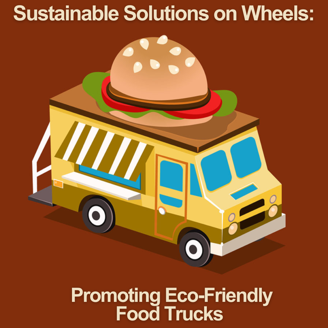 Sustainable Solutions on Wheels: Promoting Eco-Friendly Food Trucks
