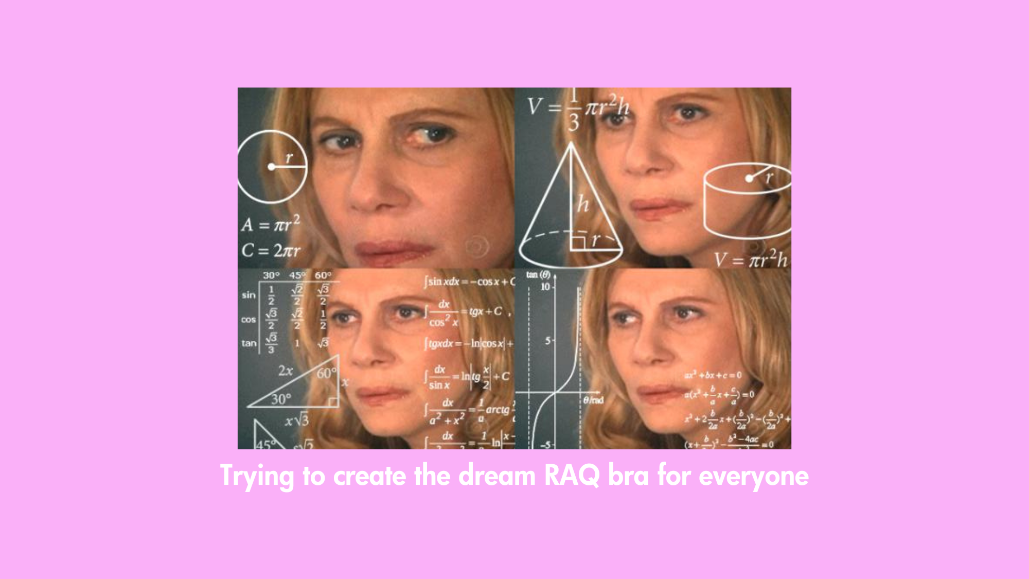A meme of a person calculating algebra with calculations around their face, they look confused. The meme says "Trying to create the dream RAQ bra for everyone"