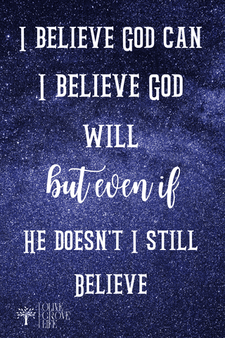 I believe God can I believe God will but even if he doesn't I still believe