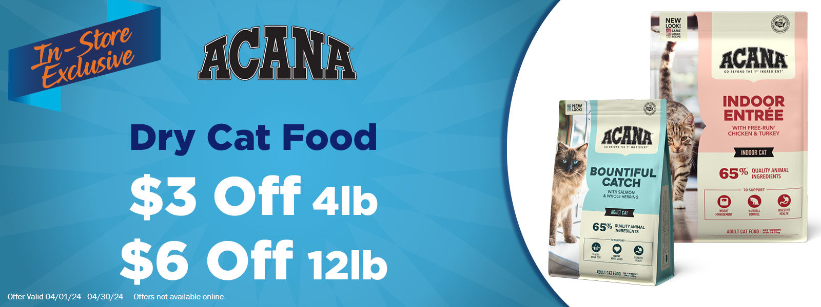 In-Store Exclusive Offer - Acana Dry Cat Food up to $6 Off