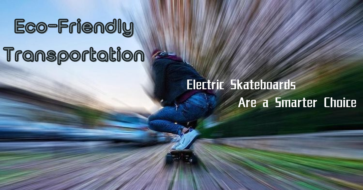 Eco-Friendly Transportation: Electric Skateboards Are a Smarter Choice