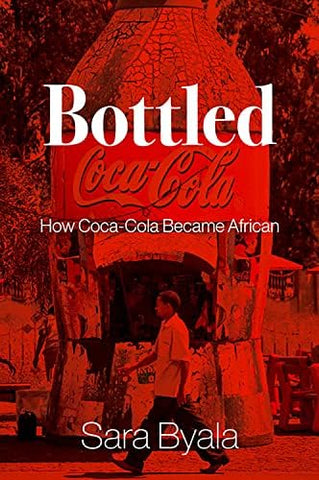 Bottled: How Coca-Cola Became African by Sara Byala