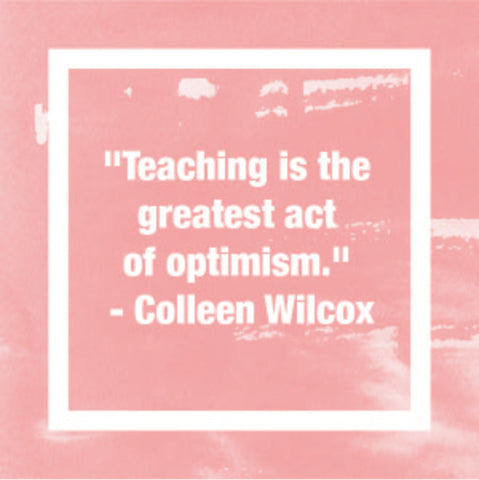 "Teaching is the greatest act of optimism." - Colleen Wilcox
