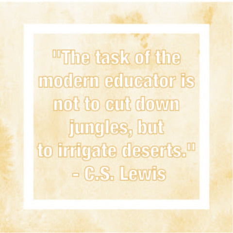 "The task of the modern educator is not to cut down jungles, but to irrigate deserts." - C.S. Lewis