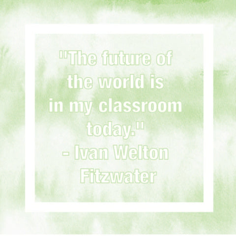 "The future of the world is in my classroom today." - Ivan Welton Fitzwater