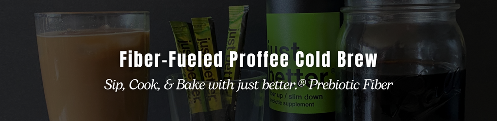 A glass of proffee cold brew coffee with just better prebiotic fiber in the background with text overlay that reads: Fiber-Fueled Proffee Cold Brew - Sip cook, & bake with just better prebiotic fiber.