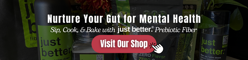 A background with a just better fiber product lineup. Text overlay that reads: Nurture Your Gut for Mental Health. Sip, Cook, and Bake with just better prebiotic fiber. A red button that reads: Visit Our Shop. A graphic of a hand clicking the button.