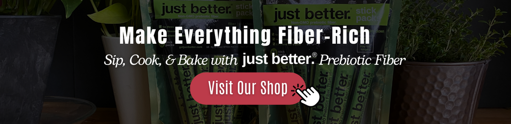 In blurred/shaded background two pouches of just better prebiotic fiber and two house plants with a text overlay that reads: Make everything fiber-rich. Sip, Cook, & Bake with just better prebiotic fiber.