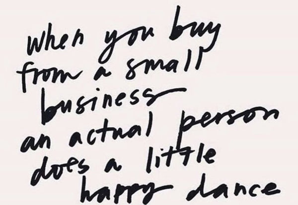 When you buy from a small business an actual person does a little happy dance. 