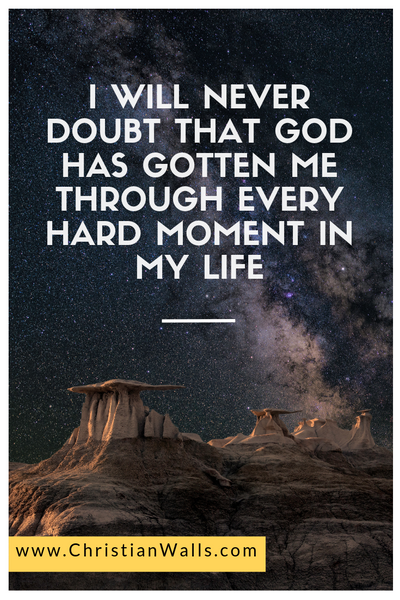 I will never doubt that God has gotten me through every hard moment in my life christian quote