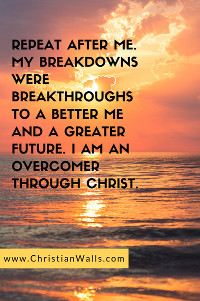 Repeat after me. My breakdowns were breakthroughs to a better me and a greater future. I am an overcomer through Christ christian quote