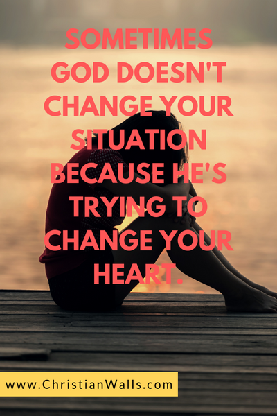 Sometimes God doesn't change your situation because He is trying to change your heart christian quote