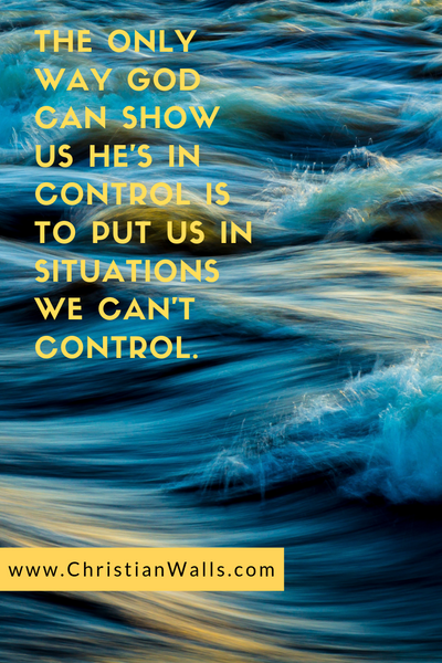 The only way God can show us He's in control is to put us in situations we can't control christian quote