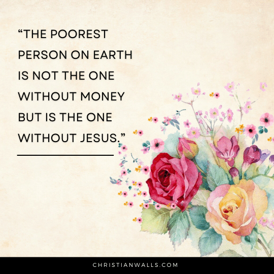 The poorest person on earth is not the one without money but is the one without Jesus images pictures quotes