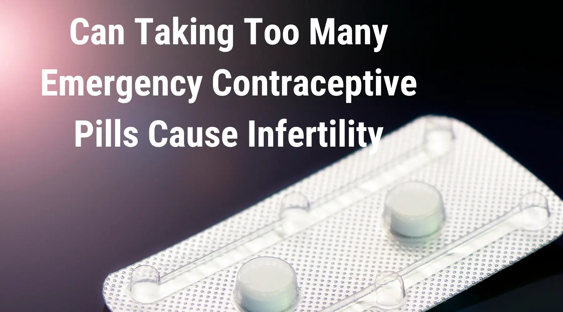 Can Taking Too Many Emergency Contraceptive Pills Cause Infertility