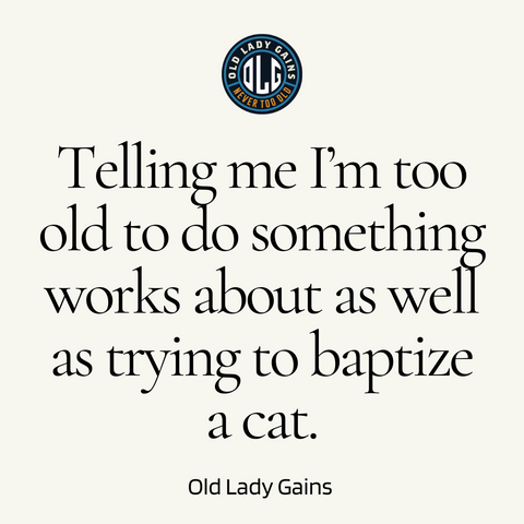 Old Lady Gains Quote Telling Me I'm Too Old Works as well as trying to baptize a cat
