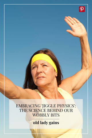 Old Lady Gains Blog Embracing 'Jiggle Physics': The Science Behind Our Wobbly Bits Women Over 40