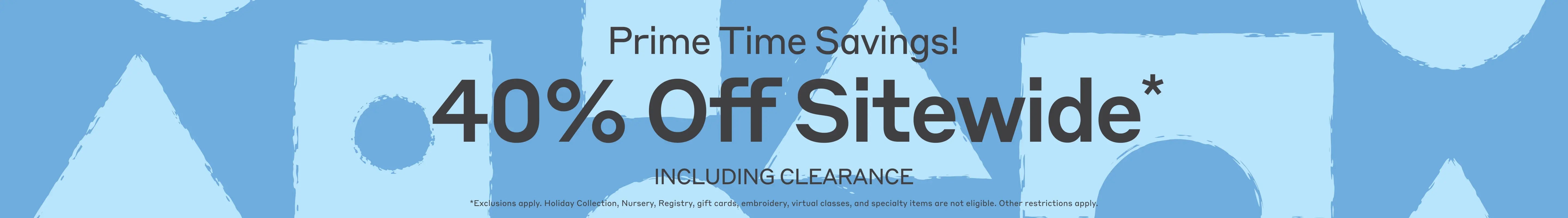 Banner with graphic blue shapes and text: '40% Off Sitewide* Including Clearance. Prime Time Savings - Shop Now. Offer valid on Monica + Andy apparel product only. Holiday Collection, Nursery, Registry, gift cards, embroidery, virtual classes and specialty items are not eligible. Other restrictions apply.