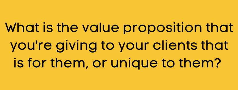 Yellow background with a text: "What is the value proposition that you're giving to your clients that is for them, or unique to them?"