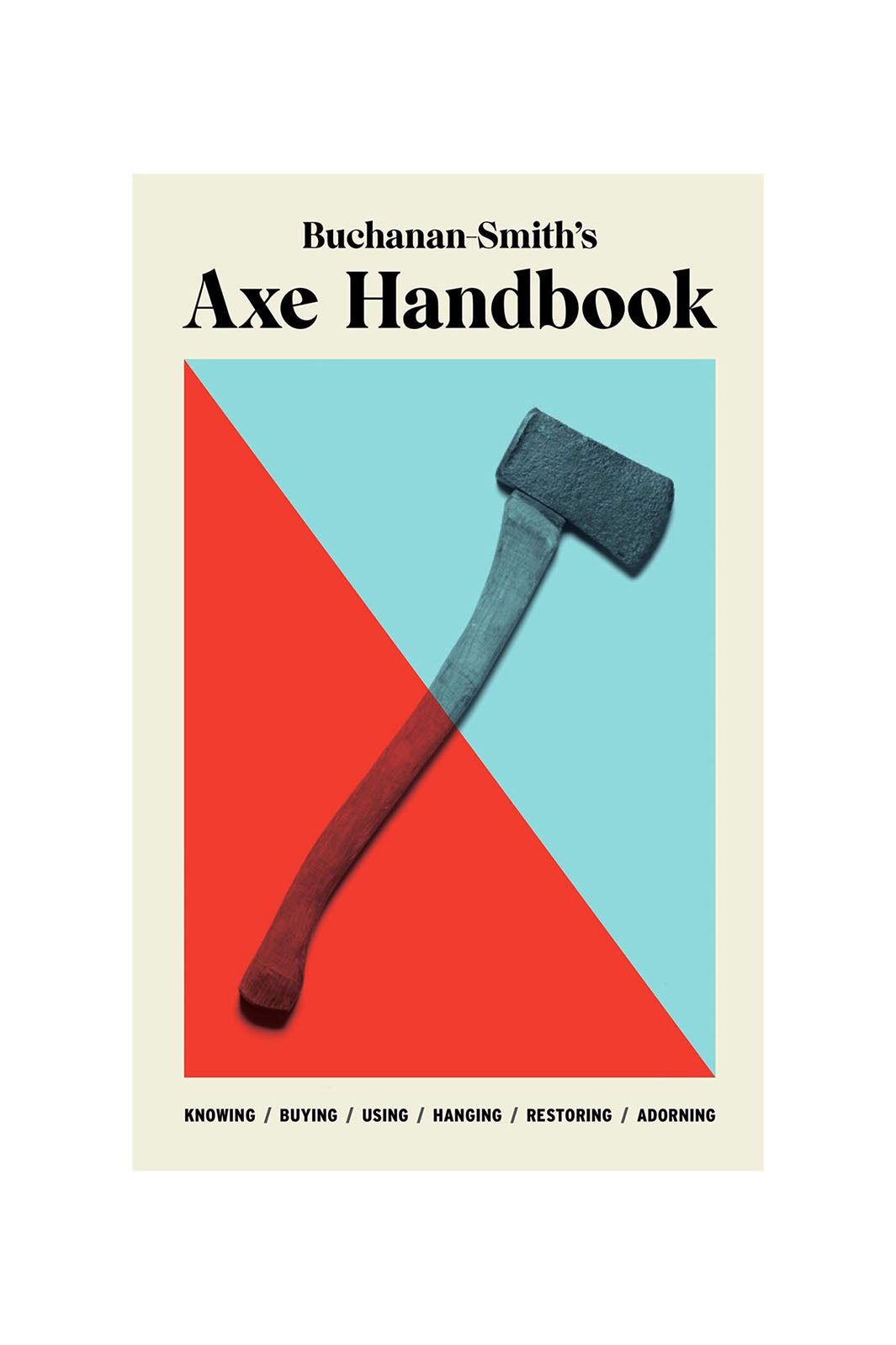 Buchanan-Smith's Axe Handbook: Knowing, Buying, Using, Hanging, Restoring & Adorning